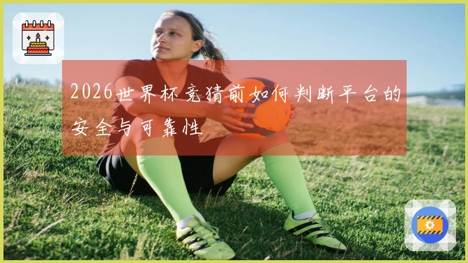 2026世界杯竞猜前如何判断平台的安全与可靠性