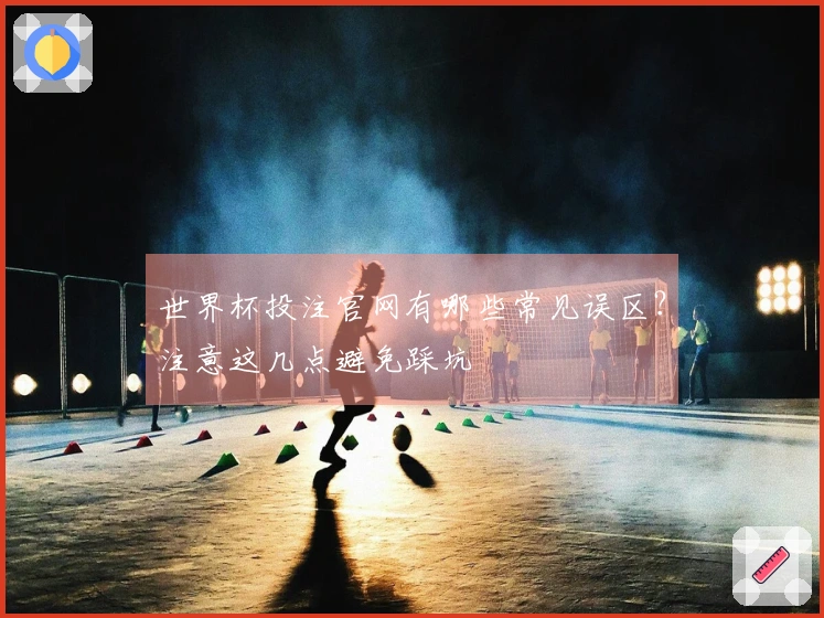 世界杯投注官网有哪些常见误区？注意这几点避免踩坑