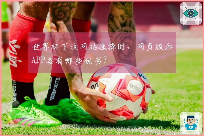世界杯下注网站选择时，网页版和APP各有哪些优劣？