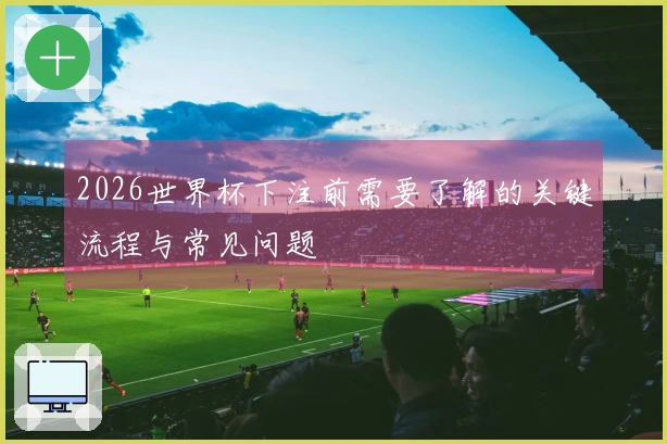 2026世界杯下注前需要了解的关键流程与常见问题