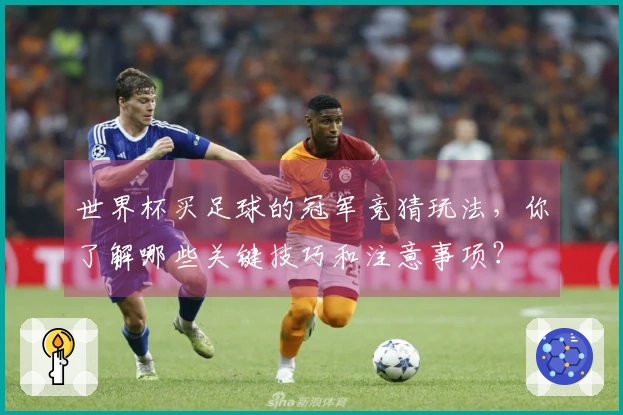 世界杯买足球的冠军竞猜玩法,你了解哪些关键技巧和注意事项?