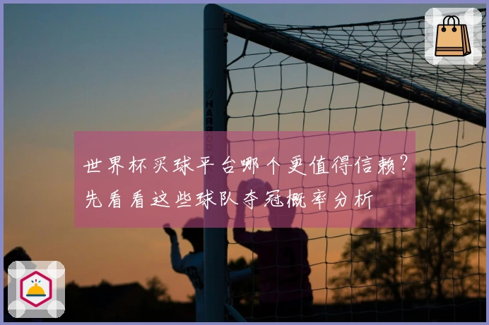 世界杯买球平台哪个更值得信赖？先看看这些球队夺冠概率分析