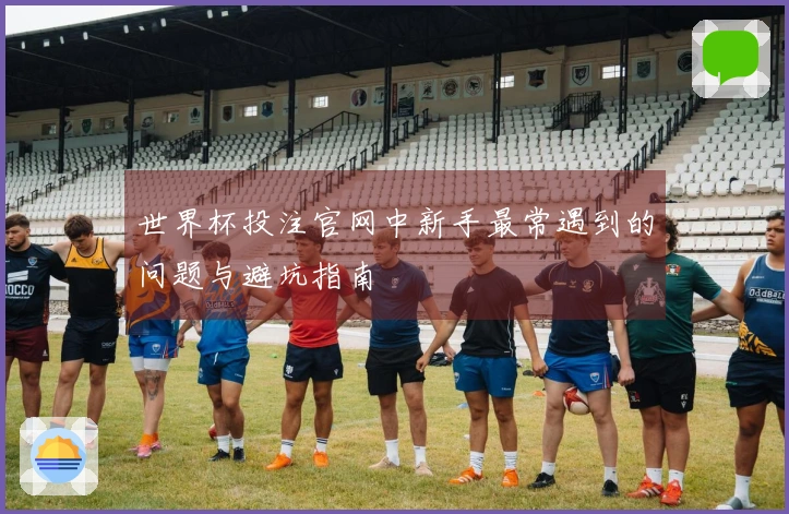 世界杯投注官网中新手最常遇到的问题与避坑指南