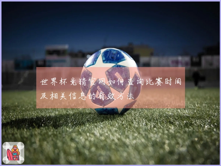 世界杯竞猜官网如何查询比赛时间及相关信息的有效方法