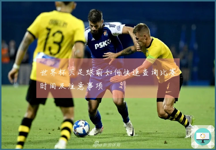 世界杯买足球前如何快速查询比赛时间及注意事项