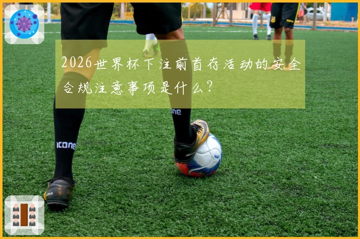 2026世界杯下注前首存活动的安全合规注意事项是什么？
