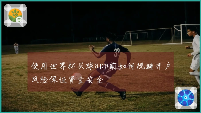 使用世界杯买球app前如何规避开户风险保证资金安全