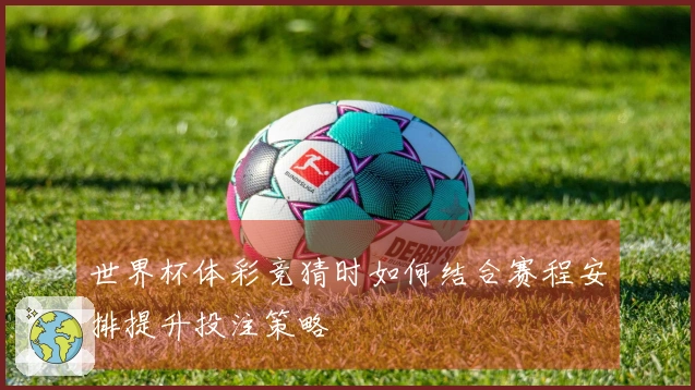 世界杯体彩竞猜时如何结合赛程安排提升投注策略