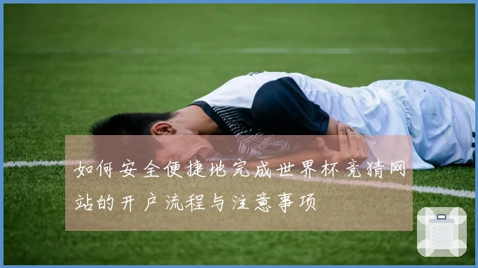 如何安全便捷地完成世界杯竞猜网站的开户流程与注意事项