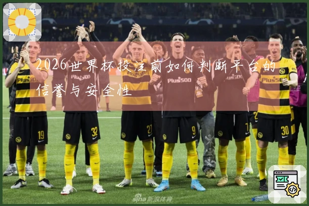 2026世界杯投注前如何判断平台的信誉与安全性