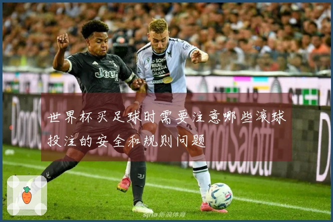 世界杯买足球时需要注意哪些滚球投注的安全和规则问题