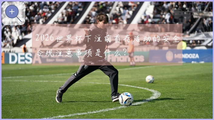 2026世界杯下注前首存活动的安全合规注意事项是什么？