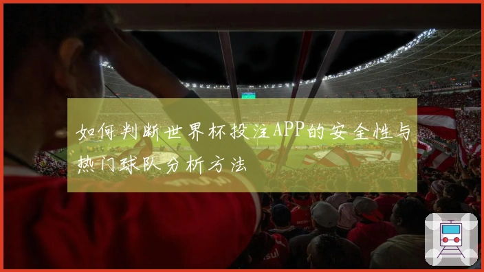 如何判断世界杯投注APP的安全性与热门球队分析方法