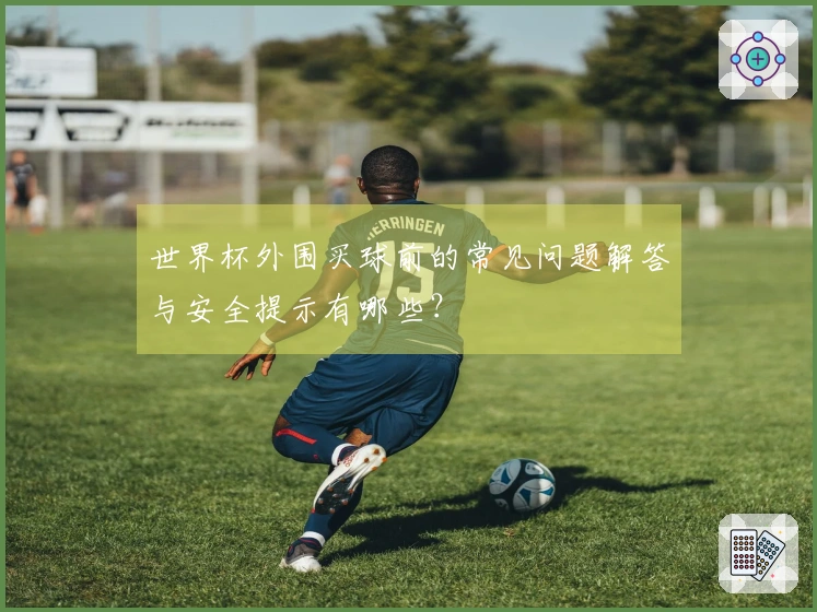 世界杯外围买球前的常见问题解答与安全提示有哪些？