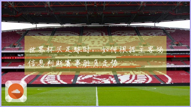 世界杯买足球时，如何根据主客场信息判断赛事胜负走势