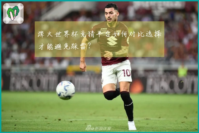烽火世界杯竞猜平台如何对比选择才能避免踩雷？