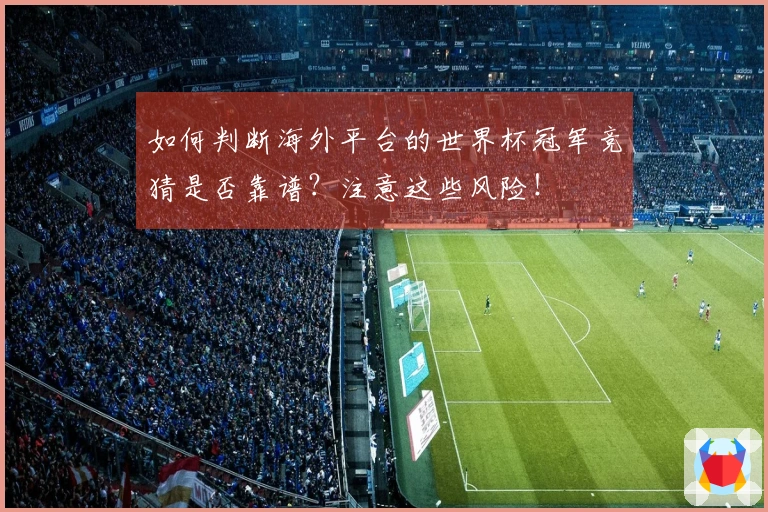 如何判断海外平台的世界杯冠军竞猜是否靠谱？注意这些风险！