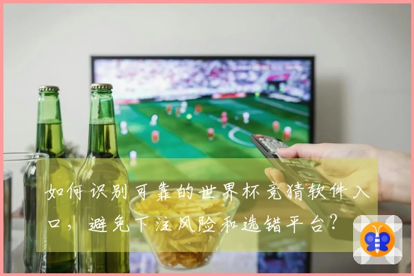 如何识别可靠的世界杯竞猜软件入口，避免下注风险和选错平台？