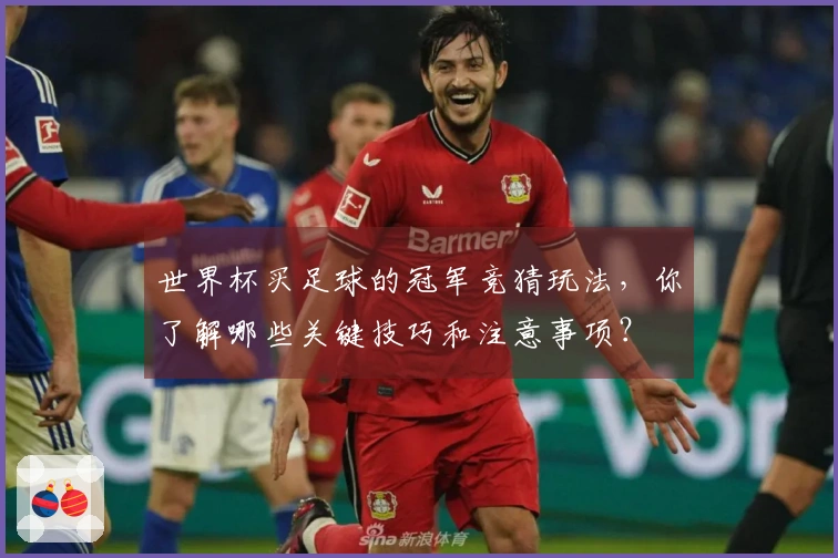 世界杯买足球的冠军竞猜玩法，你了解哪些关键技巧和注意事项？