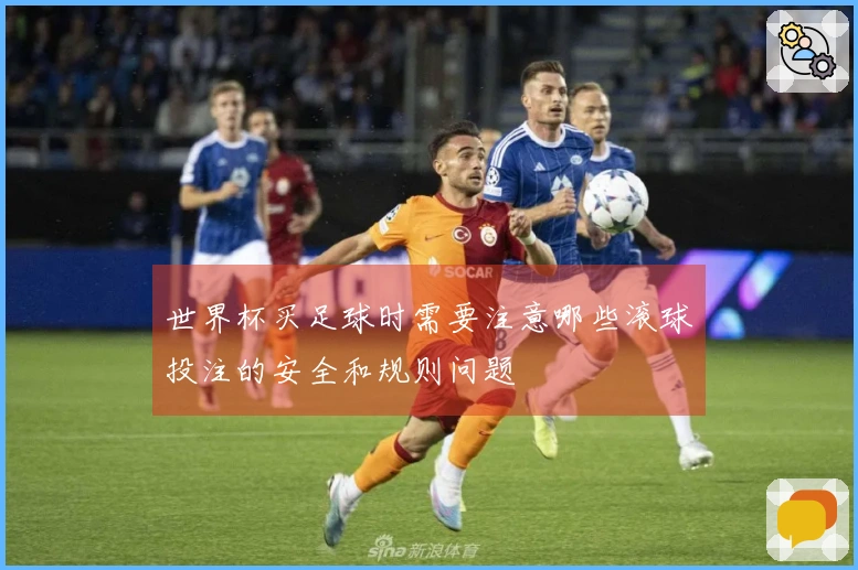 世界杯买足球时需要注意哪些滚球投注的安全和规则问题