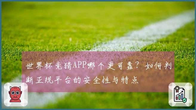 世界杯竞猜APP哪个更可靠？如何判断正规平台的安全性与特点