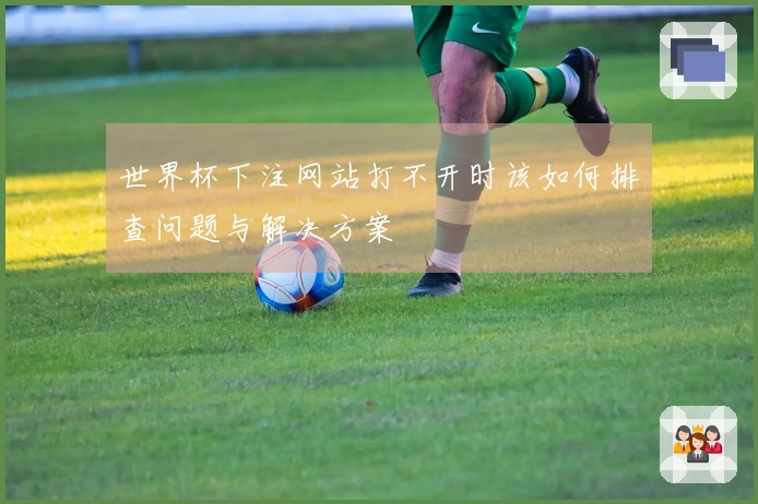 世界杯下注网站打不开时该如何排查问题与解决方案