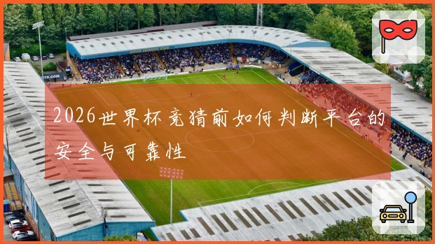 2026世界杯竞猜前如何判断平台的安全与可靠性