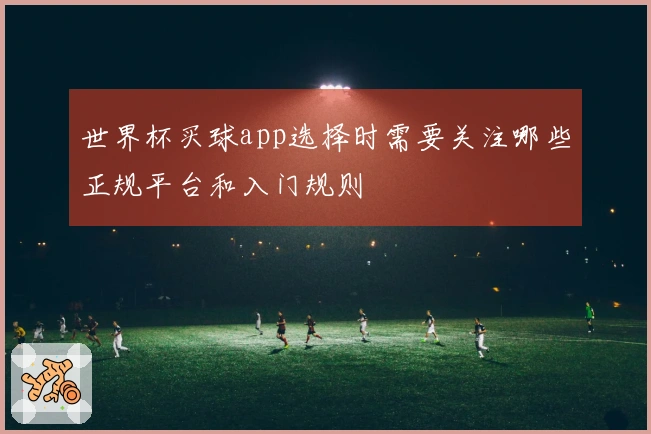 世界杯买球app选择时需要关注哪些正规平台和入门规则
