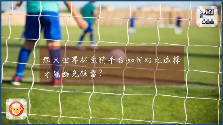 烽火世界杯竞猜平台如何对比选择才能避免踩雷？